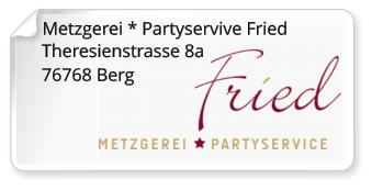 Metzgerei * Partyservive Fried   Theresienstrasse 8a 76768 Berg